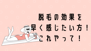脱毛の効果を早く感じるためにおすすめなこと